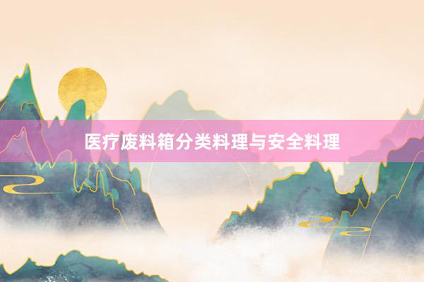 医疗废料箱分类料理与安全料理