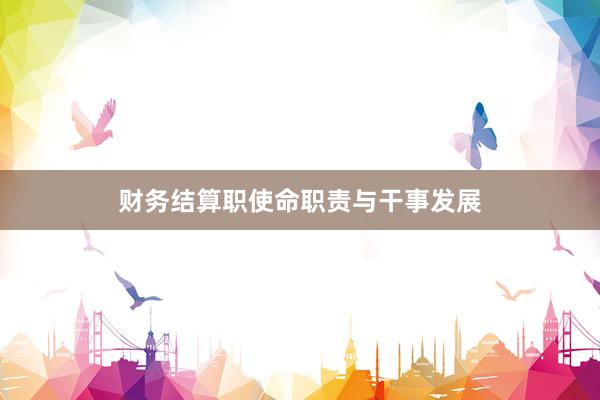 财务结算职使命职责与干事发展
