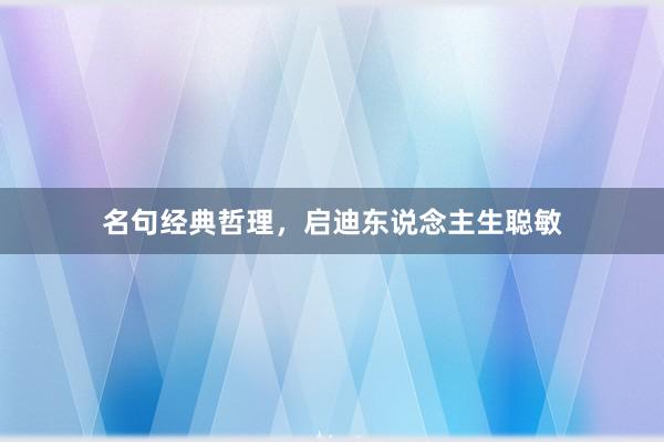 名句经典哲理，启迪东说念主生聪敏