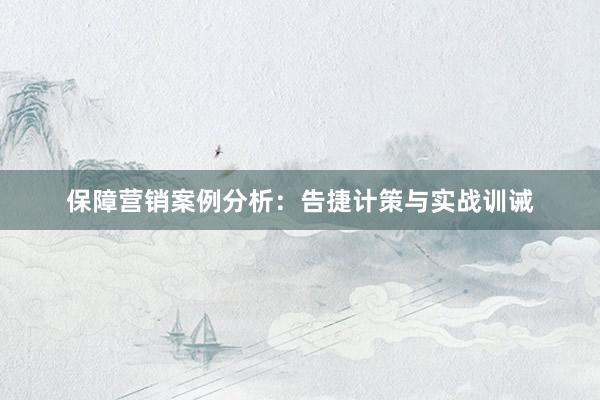 保障营销案例分析：告捷计策与实战训诫